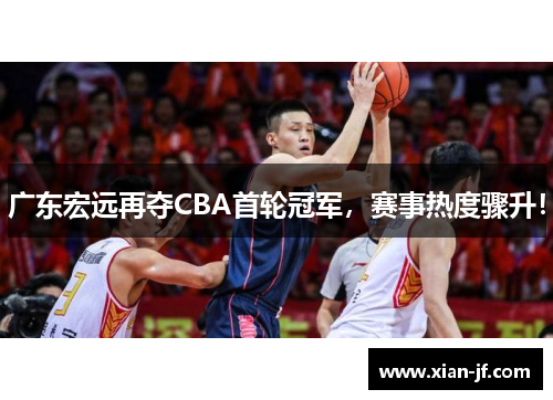 广东宏远再夺CBA首轮冠军，赛事热度骤升！